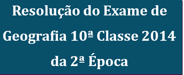 Resolução do Exame 2ª Época Geografia 10ª Classe 2014