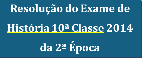 Resolução do Exame 2ª Época História 10ª Classe 2014