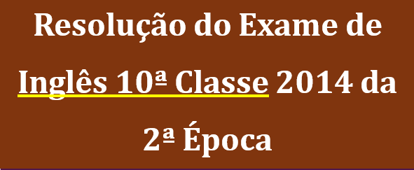 Resolução do Exame 2ª Época de Inglês 10ª Classe 2014