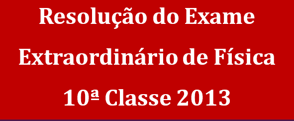 Resolução do Exame Extraordinário de Física 10ª Classe 2013-PDF