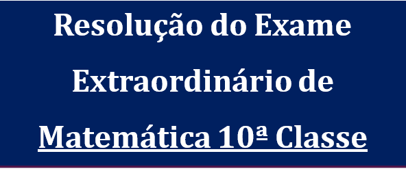 Resolução do Exame Extraordinário de Matemática 10ª Classe 2013