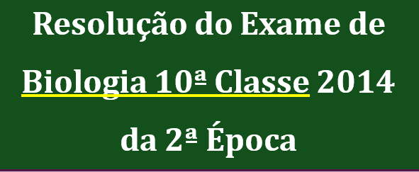 Resolução do Exame de Biologia 10ª Classe 2014 da 2ª Época