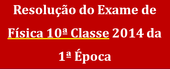 Resolução do Exame de Física 10ª Classe 2014 da 1ª Época