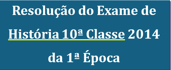 Resolução do Exame de História 10ª Classe 2014 da 1ª Época