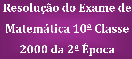 Resolução do Exame de Matemática 10ª Classe 2000 da 2ª Época