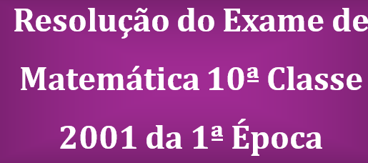 Resolução do Exame de Matemática 10ª Classe 2001 da 1ª Época