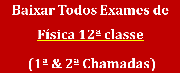 Baixar Exames de Física 12ª classe (1ª & 2ª Chamadas)