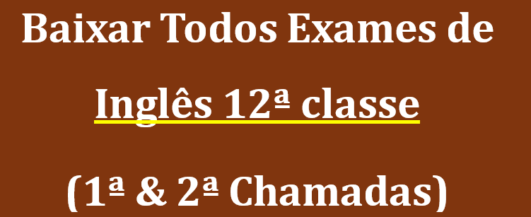 Baixar Exames de Inglês 12ª classe (1ª & 2ª Chamadas)