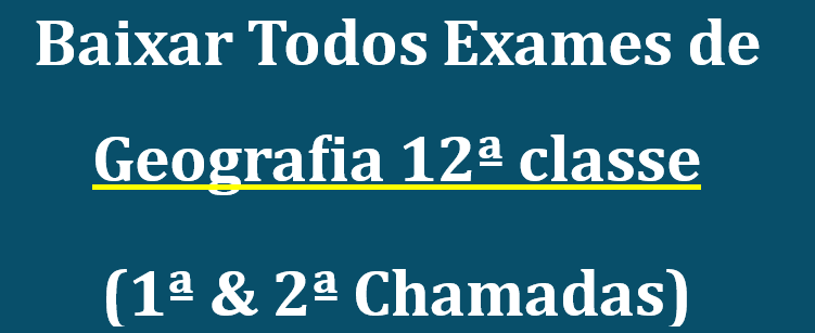 Baixar Exames de Geografia 12ª classe (1ª & 2ª Chamadas)